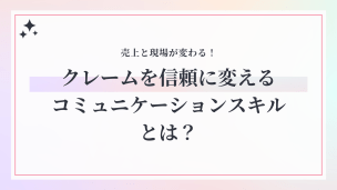 売上と現場が変わる！クレームを信頼に変えるコミュニケーションスキルとは？