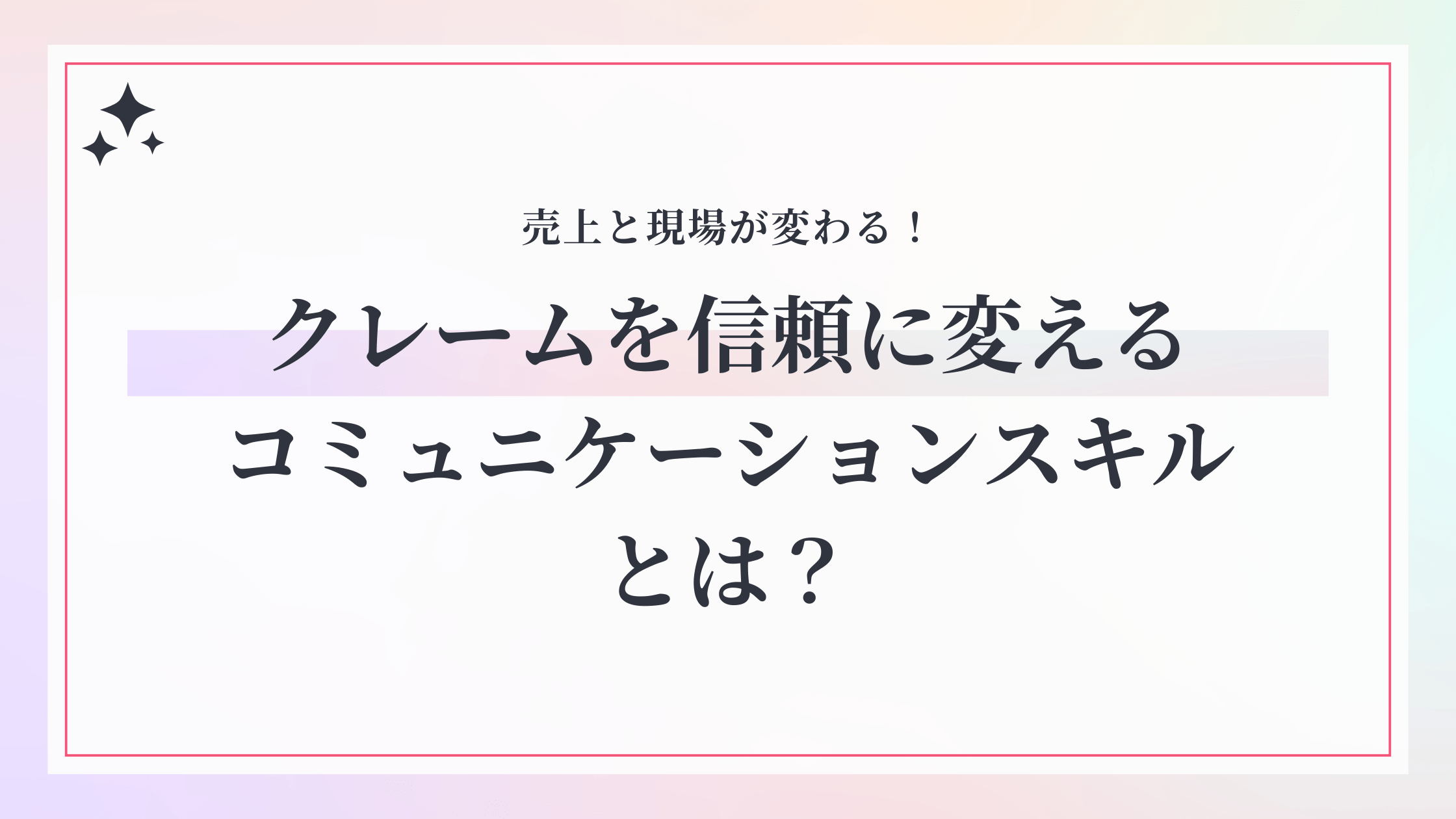 売上と現場が変わる！クレームを信頼に変えるコミュニケーションスキルとは？