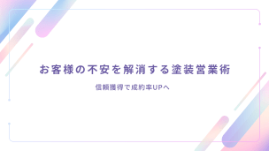 お客様の不安を解消する塗装営業術｜信頼獲得で成約率UPへ