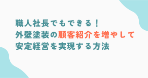 職人社長でもできる！外壁塗装の顧客紹介を増やして安定経営を実現する方法